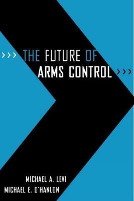 The Future of Arms Control - Michael A. Levi,Michael E. O'Hanlon - cover