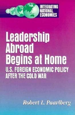 Leadership Abroad Begins at Home: U.S. Foreign Economic Policy After the Cold War - Robert L. Paarlberg - cover