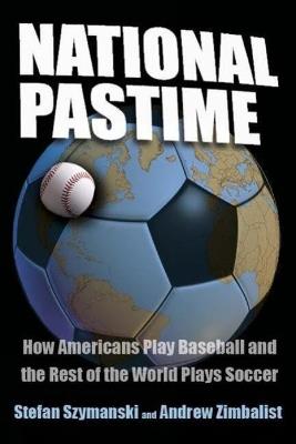 National Pastime: How Americans Play Baseball and the Rest of the World Plays Soccer - Stefan Szymanski,Andrew Zimbalist - cover