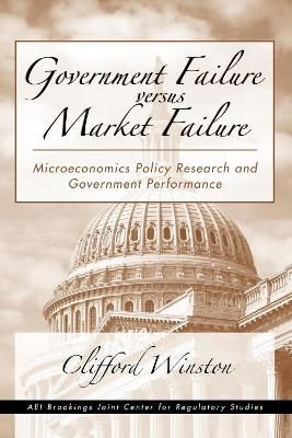 Government Failure versus Market Failure: Microeconomics Policy Research and Government Performance - Clifford Winston - cover
