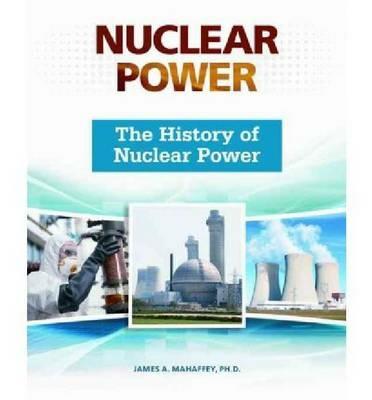 The History of Nuclear Power - James A. Mahaffey - cover
