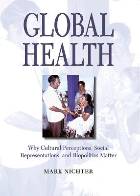 Global Health: Why Cultural Perceptions, Social Representations, and Biopolitics Matter - Mark Nichter - cover