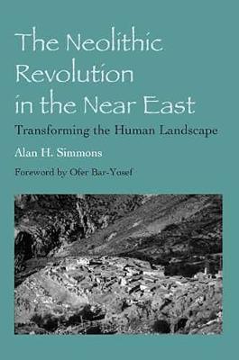 The Neolithic Revolution in the Near East: Transforming the Human Landscape - Alan H. Simmons - cover