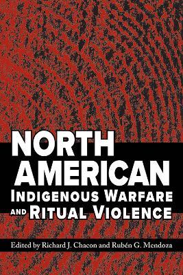 North American Indigenous Warfare and Ritual Violence - Richard J. Chacon,Ruben G. Mendoza - cover