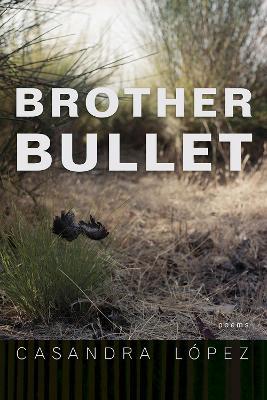 Brother Bullet: Poems - Casandra Lopez - cover