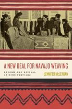 A New Deal for Navajo Weaving: Reform and Revival of Diné Textiles