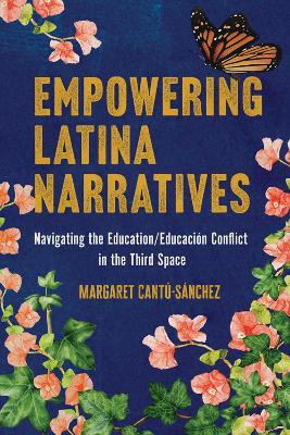 Empowering Latina Narratives: Navigating the Education/Educación Conflict in the Third Space - Margaret Cantú-Sánchez - cover