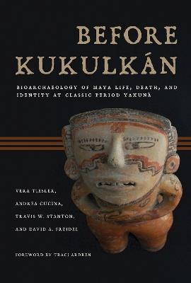 Before Kukulkán: Bioarchaeology of Maya Life, Death, and Identity at Classic Period Yaxuná - Vera Tiesler,Andrea Cucina,Travis W. Stanton - cover