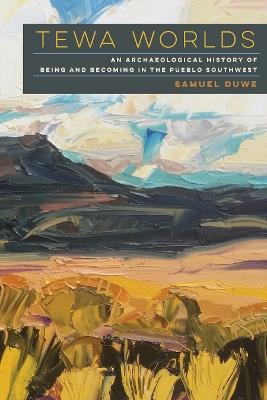 Tewa Worlds: An Archaeological History of Being and Becoming in the Pueblo Southwest - Samuel Duwe - cover