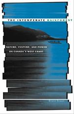 Intemperate Rainforest: Nature, Culture, and Power on Canada's West Coast