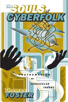 The Souls of Cyberfolk: Posthumanism as Vernacular Theory - Thomas Foster - cover