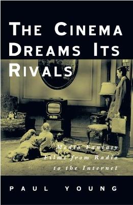 The Cinema Dreams Its Rivals: Media Fantasy Films from Radio to the Internet - Paul Young - cover