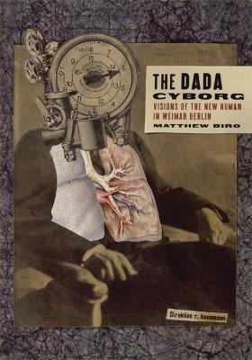 The Dada Cyborg: Visions of the New Human in Weimar Berlin - Matthew Biro - cover