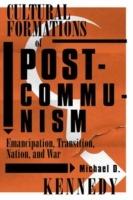Cultural Formations Of Postcommunism: Emancipation, Transition, Nation, and War - Michael D. Kennedy - cover
