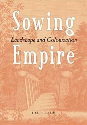 Sowing Empire: Landscape And Colonization - Jill H. Casid - cover