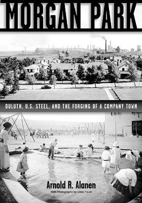Morgan Park: Duluth, U.S. Steel, and the Forging of a Company Town - Arnold R. Alanen - cover