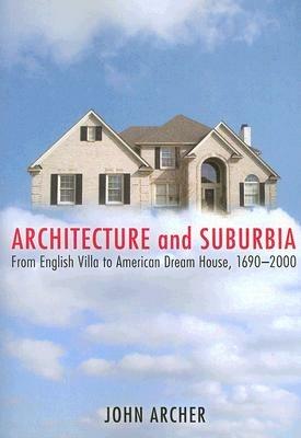 Architecture and Suburbia: From English Villa to American Dream House, 1690-2000 - John Archer - cover