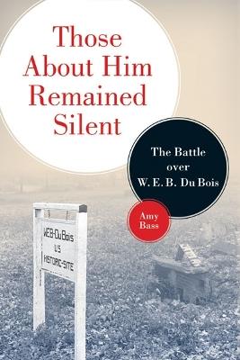 Those About Him Remained Silent: The Battle over W. E. B. Du Bois - Amy Bass - cover