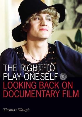 The Right to Play Oneself: Looking Back on Documentary Film - Thomas Waugh - cover