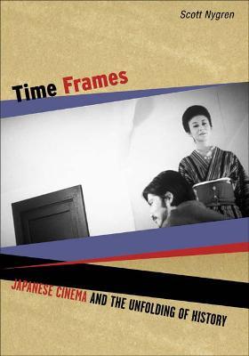 Time Frames: Japanese Cinema and the Unfolding of History - Scott Nygren - cover