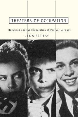 Theaters of Occupation: Hollywood and the Reeducation of Postwar Germany - Jennifer Fay - cover