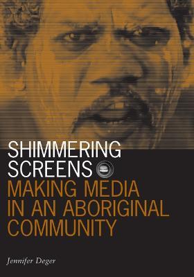 Shimmering Screens: Making Media in an Aboriginal Community - Jennifer Deger - cover