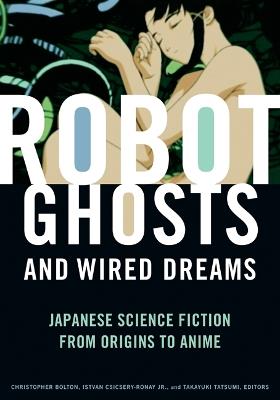 Robot Ghosts and Wired Dreams: Japanese Science Fiction from Origins to Anime - cover