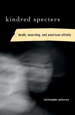 Kindred Specters: Death, Mourning, and American Affinity - Christopher Peterson - cover