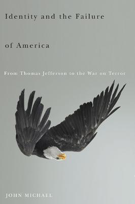 Identity and the Failure of America: From Thomas Jefferson to the War on Terror - John Michael - cover