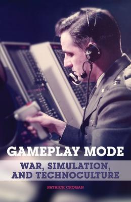Gameplay Mode: War, Simulation, and Technoculture - Patrick Crogan - cover