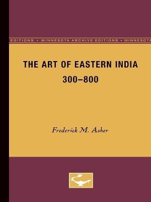 The Art of Eastern India, 300-800 - Frederick M. Asher - cover