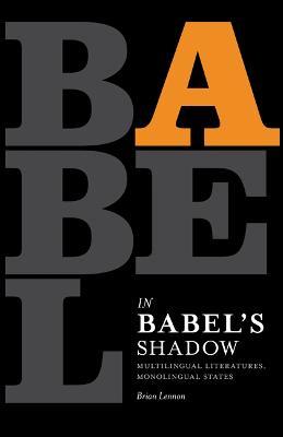 In Babel's Shadow: Multilingual Literatures, Monolingual States - Brian Lennon - cover