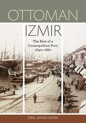 Ottoman Izmir: The Rise of a Cosmopolitan Port, 1840-1880 - Sibel Zandi-Sayek - cover