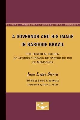 A Governor and His Image in Baroque Brazil: The Funereal Eulogy of Afonso Furtado de Castro do Rio de Mendonca - Juan Sierra - cover