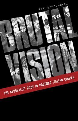 Brutal Vision: The Neorealist Body in Postwar Italian Cinema - Karl Schoonover - cover