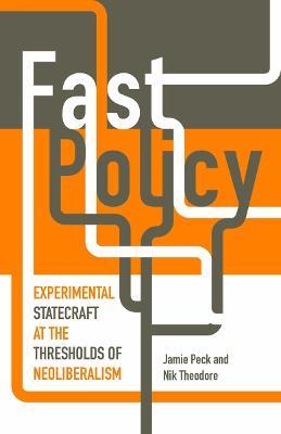 Fast Policy: Experimental Statecraft at the Thresholds of Neoliberalism - Jamie Peck,Nik Theodore - cover