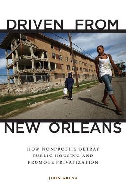Driven from New Orleans: How Nonprofits Betray Public Housing and Promote Privatization - John Arena - cover