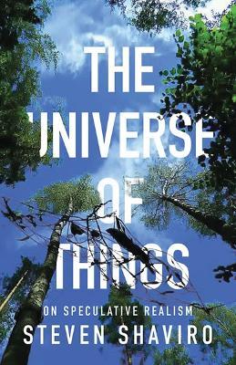 The Universe of Things: On Speculative Realism - Steven Shaviro - cover