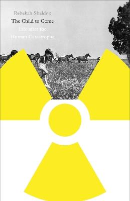 The Child to Come: Life after the Human Catastrophe - Rebekah Sheldon - cover