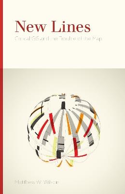 New Lines: Critical GIS and the Trouble of the Map - Matthew W. Wilson - cover