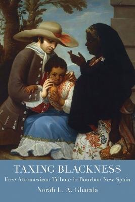 Taxing Blackness: Free Afromexican Tribute in Bourbon New Spain - Norah L.A. Gharala - cover