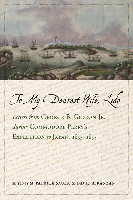 To My Dearest Wife, Lide: Letters from George B. Gideon Jr. during Commodore Perry's Expedition to Japan, 1853-1855 - M. Patrick Sauer,David A. Ranzan - cover