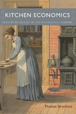 Kitchen Economics: Women's Regionalist Fiction and Political Economy - Thomas Strychacz - cover