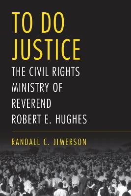 To Do Justice: The Civil Rights Ministry of Reverend Robert E. Hughes - Randall C. Jimerson - cover