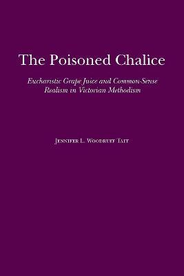 The Poisoned Chalice: Eucharistic Grape Juice and Common-Sense Realism in Victorian Methodism - Jennifer Tait - cover