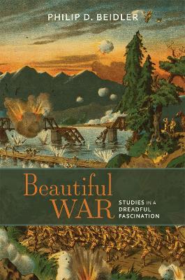 Beautiful War: Studies in a Dreadful Fascination - Philip D. Beidler - cover