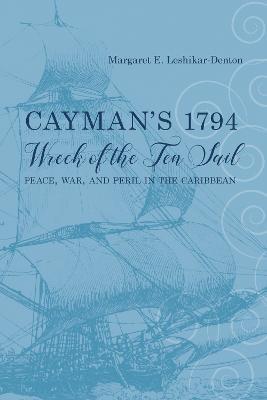 Cayman's 1794 Wreck of the Ten Sail: Peace, War, and Peril in the Caribbean - Margaret E. Leshikar-Denton - cover