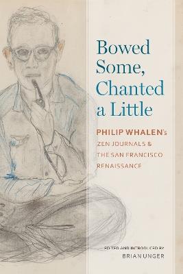 Bowed Some, Chanted a Little: Philip Whalen's Zen Journals and the San Francisco Renaissance - Philip Whalen - cover