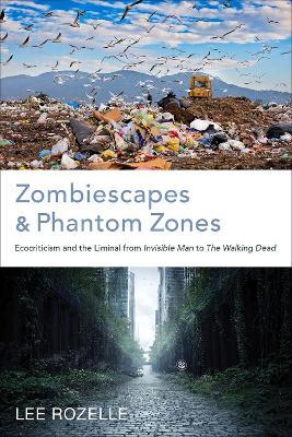 Zombiescapes and Phantom Zones: Ecocriticism and the Liminal from "Invisible Man" to "The Walking Dead - Lee Rozelle - cover