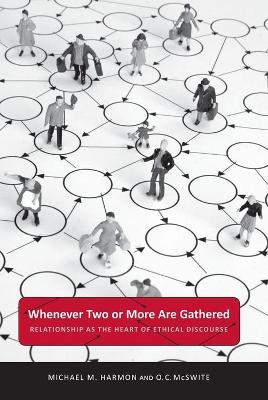 Whenever Two or More Are Gathered: Relationship as the Heart of Ethical Discourse - Michael M. Harmon,O. C. McSwite - cover